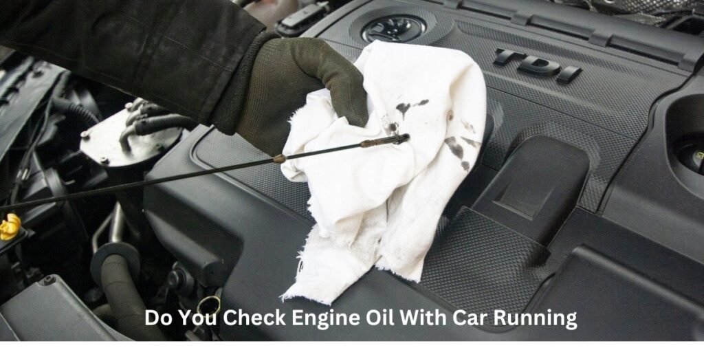 Do You Check Engine Oil With Car Running